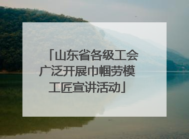 山东省各级工会广泛开展巾帼劳模工匠宣讲活动