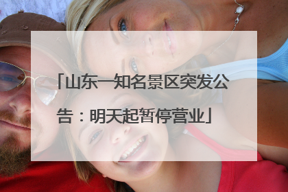 山东一知名景区突发公告：明天起暂停营业