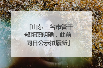 山东三名市管干部新职明确，此前同日公示拟履新
