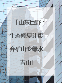 山东巨野：生态修复让废弃矿山变绿水青山
