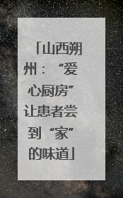 山西朔州：“爱心厨房”让患者尝到“家”的味道