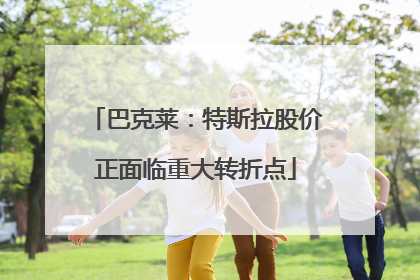 巴克莱：特斯拉股价正面临重大转折点