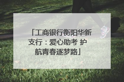 工商银行衡阳华新支行：爱心助考 护航青春逐梦路