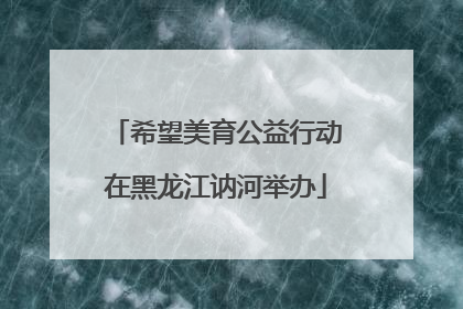 希望美育公益行动在黑龙江讷河举办