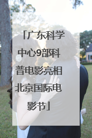 广东科学中心9部科普电影亮相北京国际电影节