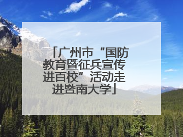 广州市“国防教育暨征兵宣传进百校”活动走进暨南大学