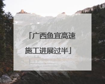 广西鱼宜高速施工进展过半