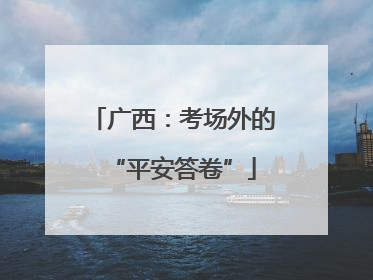 广西：考场外的“平安答卷”
