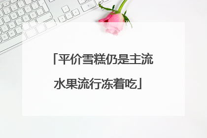 平价雪糕仍是主流 水果流行冻着吃