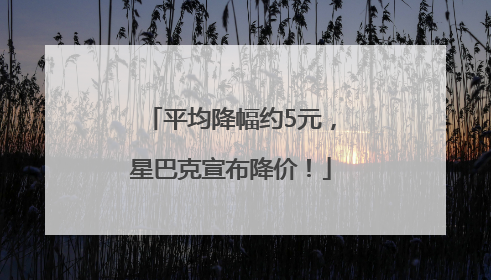 平均降幅约5元，星巴克宣布降价！