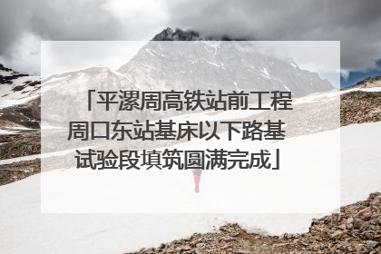 平漯周高铁站前工程周口东站基床以下路基试验段填筑圆满完成