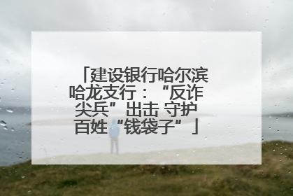 建设银行哈尔滨哈龙支行：“反诈尖兵”出击 守护百姓“钱袋子”