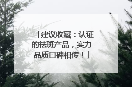 建议收藏：认证的祛斑产品，实力品质口碑相传！