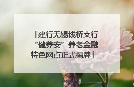 建行无锡钱桥支行“健养安”养老金融特色网点正式揭牌