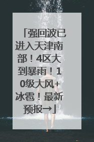 强回波已进入天津南部！4区大到暴雨！10级大风+冰雹！最新预报→