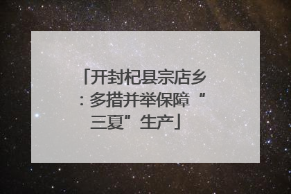 开封杞县宗店乡：多措并举保障“三夏”生产