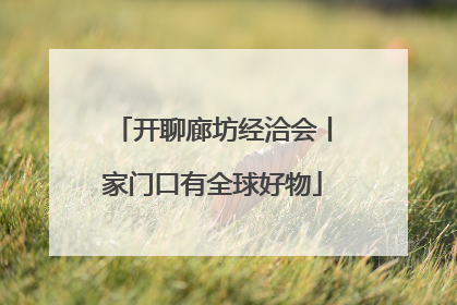 开聊廊坊经洽会丨家门口有全球好物