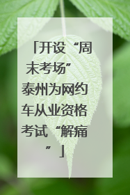 开设“周末考场” 泰州为网约车从业资格考试“解痛”