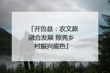 开鲁县：农文旅融合发展 擦亮乡村振兴底色