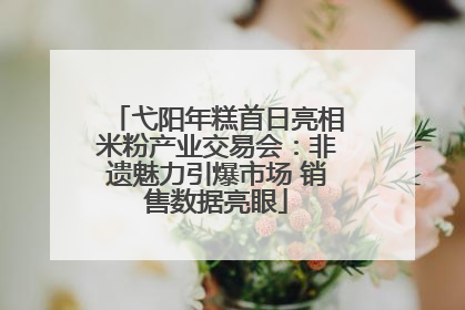 弋阳年糕首日亮相米粉产业交易会：非遗魅力引爆市场 销售数据亮眼