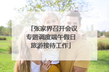 张家界召开会议专题调度端午假日旅游接待工作