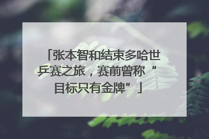 张本智和结束多哈世乒赛之旅，赛前曾称“目标只有金牌”