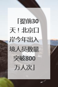提前30天！北京口岸今年出入境人员数量突破800万人次