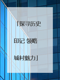 探寻历史印记 领略城村魅力