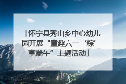 怀宁县秀山乡中心幼儿园开展“童趣六一‘粽’享端午”主题活动