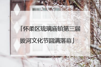怀柔区琉璃庙镇第三届拔河文化节圆满落幕