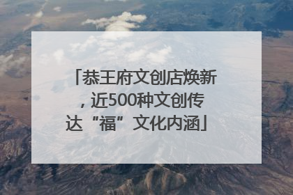 恭王府文创店焕新，近500种文创传达“福”文化内涵