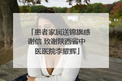 患者家属送锦旗感谢信 致谢陕西省中医医院李耀辉
