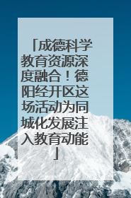 成德科学教育资源深度融合！德阳经开区这场活动为同城化发展注入教育动能