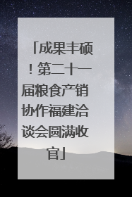 成果丰硕！第二十一届粮食产销协作福建洽谈会圆满收官