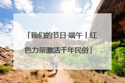 我们的节日·端午丨红色力量激活千年民俗