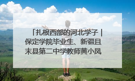 扎根西部的河北学子｜保定学院毕业生、新疆且末县第二中学教师黄小凤：《歌唱祖国》是她教会学生的第一首歌
