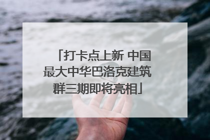 打卡点上新 中国最大中华巴洛克建筑群三期即将亮相