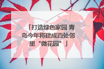 打造绿色家园 青岛今年将建成百处邻里“微花园”