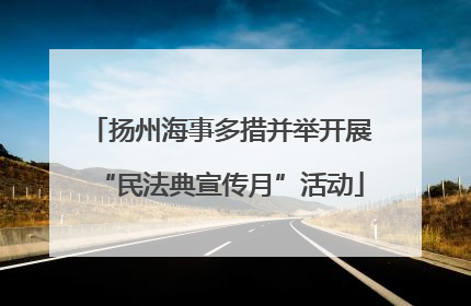 扬州海事多措并举开展“民法典宣传月”活动