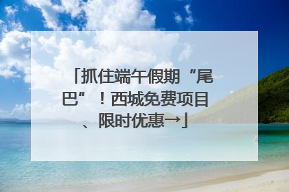 抓住端午假期“尾巴”！西城免费项目、限时优惠→