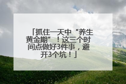 抓住一天中“养生黄金期”！这三个时间点做好3件事，避开3个坑！