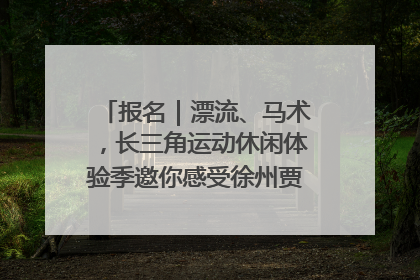 报名｜漂流、马术，长三角运动休闲体验季邀你感受徐州贾汪的“夏日限定”