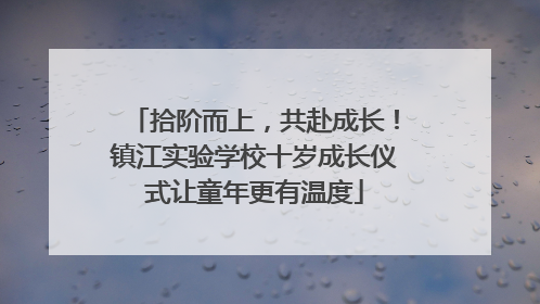 拾阶而上，共赴成长！镇江实验学校十岁成长仪式让童年更有温度
