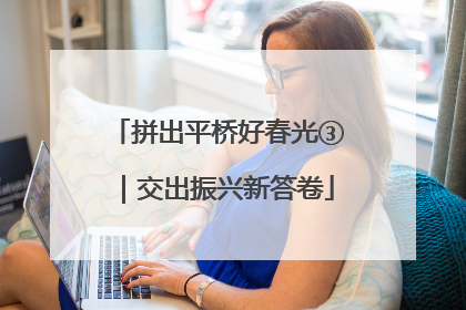 拼出平桥好春光③｜交出振兴新答卷