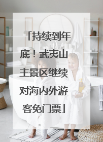 持续到年底！武夷山主景区继续对海内外游客免门票