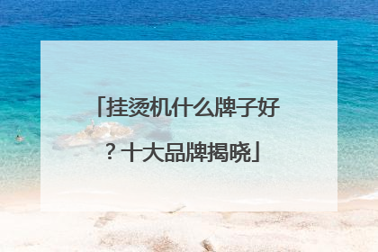 挂烫机什么牌子好？十大品牌揭晓