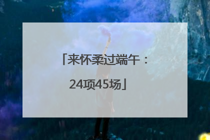 来怀柔过端午：24项45场