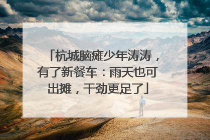 杭城脑瘫少年涛涛，有了新餐车：雨天也可出摊，干劲更足了
