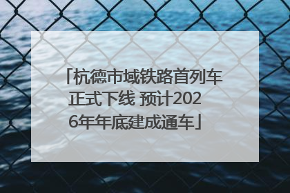 杭德市域铁路首列车正式下线 预计2026年年底建成通车