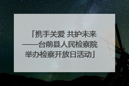 携手关爱 共护未来——台前县人民检察院举办检察开放日活动